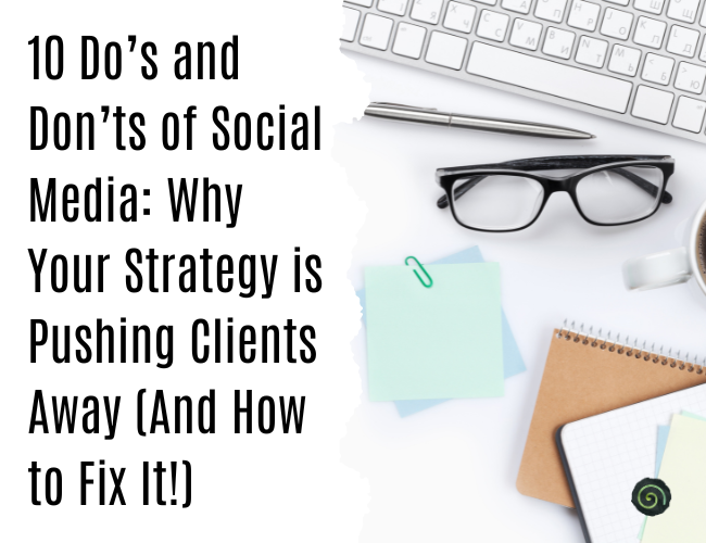 10 Do’s and Don’ts of Social Media:  Why Your Strategy is Pushing Clients Away (And How to Fix It!)