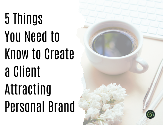 5 Things You Need to Know to Create a Client Attracting Brand (and the tips to put them into action)