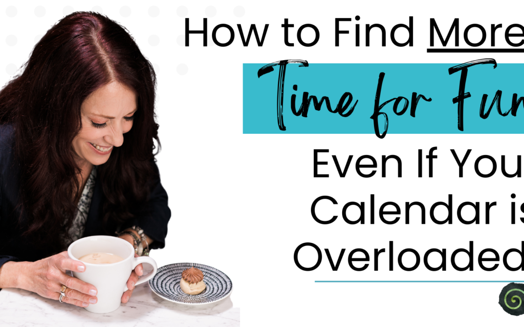 How to Find More Time for FUN (even if your calendar is overloaded)