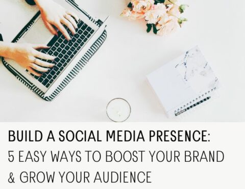 Build A Social Media Presence: 5 Easy Ways To Boost Your Brand And Grow 