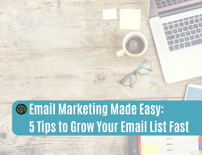 Email Marketing Made Easy: 5 Tips to Grow Your Email List Fast