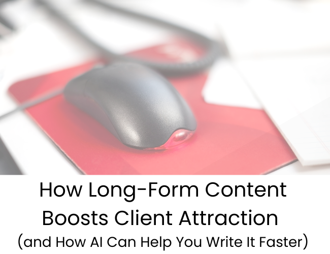 How Long-Form Content Boosts Client Attraction and How AI Can Help You Write It Faster