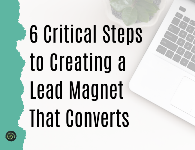 6 Critical Steps to Creating a Lead Magnet That Converts