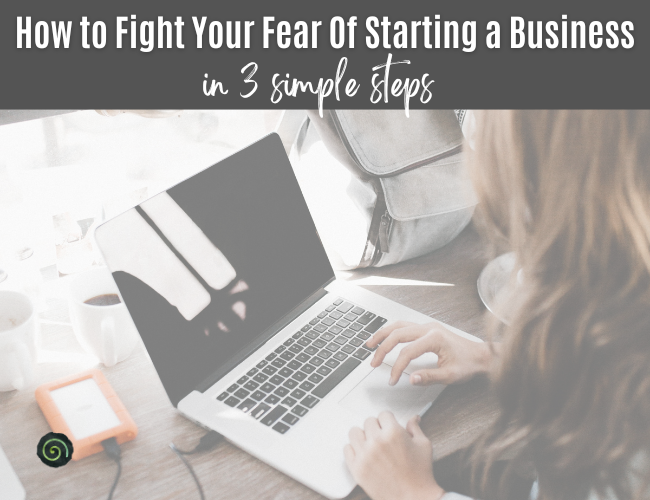 How to Fight Your Fear of Starting a Business In Three Simple Steps