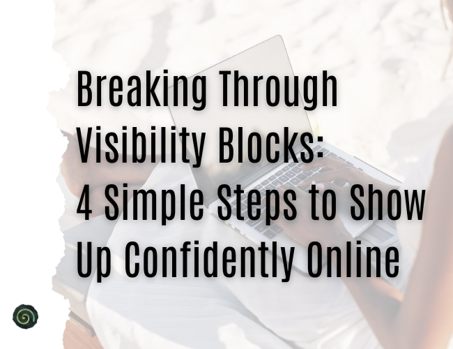 Breaking Through Visibility Blocks: 4 Steps to Show Up Confidently Online